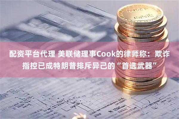 配资平台代理 美联储理事Cook的律师称：欺诈指控已成特朗普排斥异己的“首选武器”