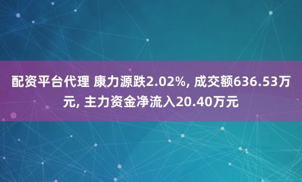 配资平台代理 康力源跌2.02%, 成交额636.53万元, 主力资金净流入20.40万元