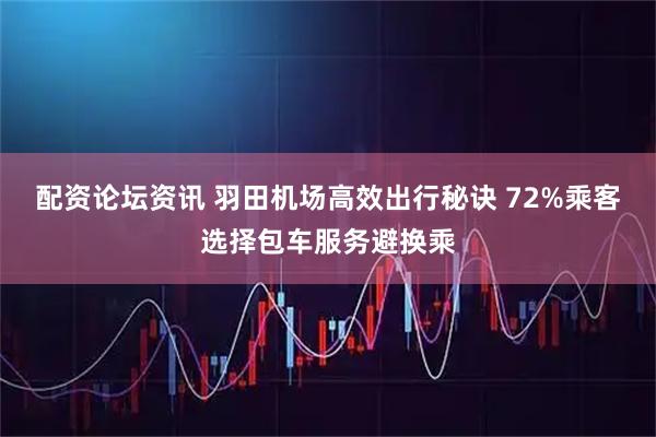 配资论坛资讯 羽田机场高效出行秘诀 72%乘客选择包车服务避换乘