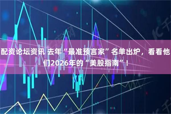 配资论坛资讯 去年“最准预言家”名单出炉，看看他们2026年的“美股指南”！
