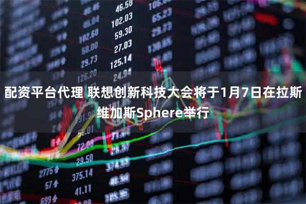 配资平台代理 联想创新科技大会将于1月7日在拉斯维加斯Sphere举行