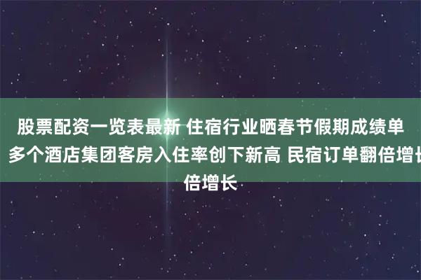 股票配资一览表最新 住宿行业晒春节假期成绩单：多个酒店集团客房入住率创下新高 民宿订单翻倍增长