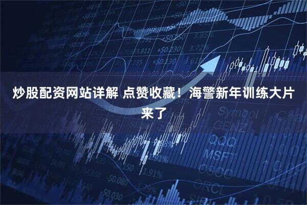 炒股配资网站详解 点赞收藏！海警新年训练大片来了