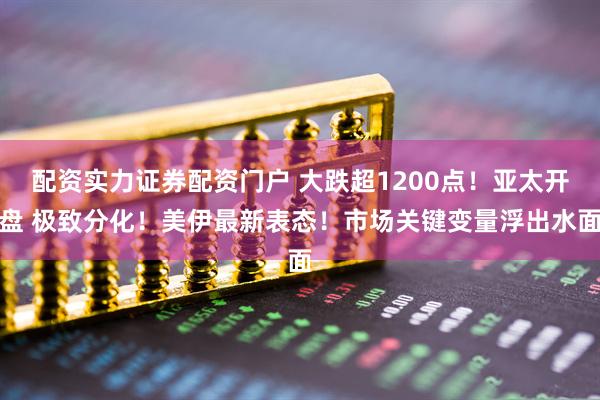 配资实力证券配资门户 大跌超1200点！亚太开盘 极致分化！美伊最新表态！市场关键变量浮出水面