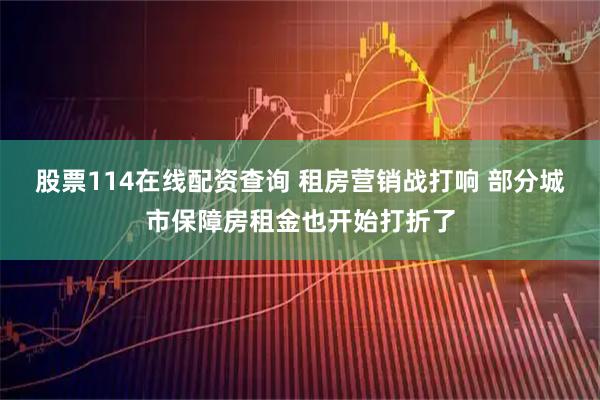 股票114在线配资查询 租房营销战打响 部分城市保障房租金也开始打折了