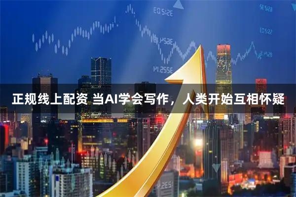 正规线上配资 当AI学会写作,人类开始互相怀疑
